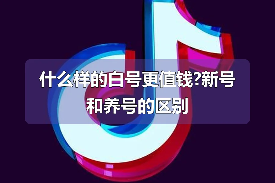 什么样的白号更值钱?新号和养号的区别
