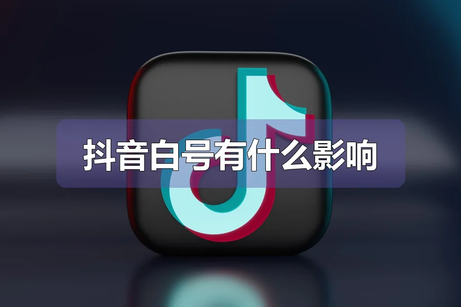 抖音白号有什么影响